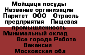 Мойщица посуды › Название организации ­ Паритет, ООО › Отрасль предприятия ­ Пищевая промышленность › Минимальный оклад ­ 23 000 - Все города Работа » Вакансии   . Московская обл.,Бронницы г.